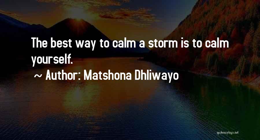 Matshona Dhliwayo Quotes: The Best Way To Calm A Storm Is To Calm Yourself.