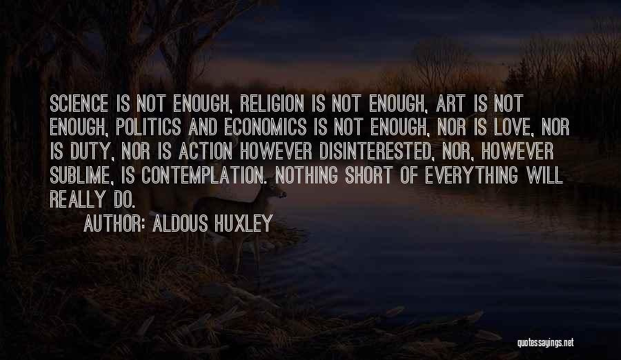 Aldous Huxley Quotes: Science Is Not Enough, Religion Is Not Enough, Art Is Not Enough, Politics And Economics Is Not Enough, Nor Is