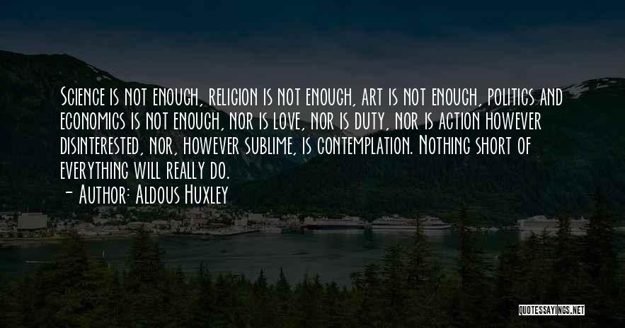 Aldous Huxley Quotes: Science Is Not Enough, Religion Is Not Enough, Art Is Not Enough, Politics And Economics Is Not Enough, Nor Is
