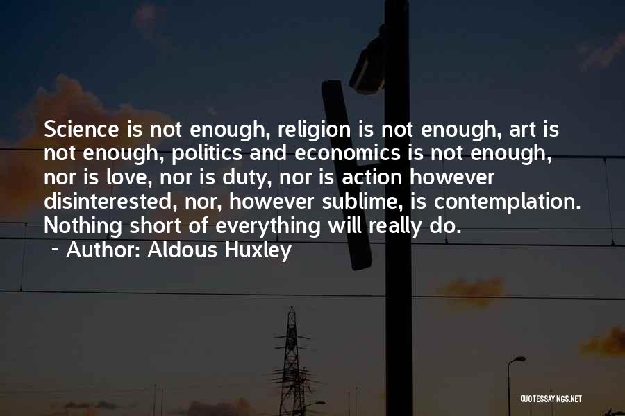 Aldous Huxley Quotes: Science Is Not Enough, Religion Is Not Enough, Art Is Not Enough, Politics And Economics Is Not Enough, Nor Is