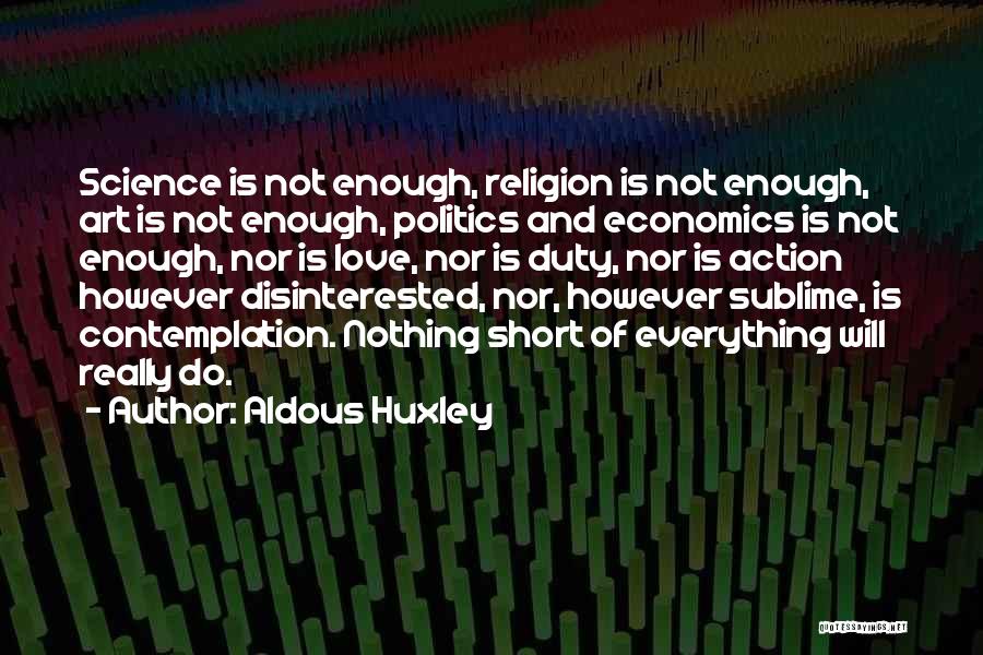 Aldous Huxley Quotes: Science Is Not Enough, Religion Is Not Enough, Art Is Not Enough, Politics And Economics Is Not Enough, Nor Is