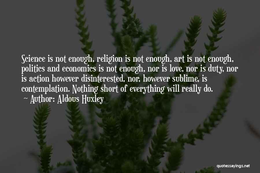 Aldous Huxley Quotes: Science Is Not Enough, Religion Is Not Enough, Art Is Not Enough, Politics And Economics Is Not Enough, Nor Is