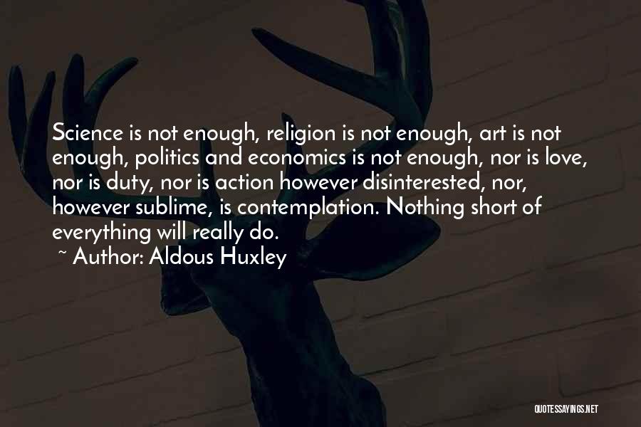 Aldous Huxley Quotes: Science Is Not Enough, Religion Is Not Enough, Art Is Not Enough, Politics And Economics Is Not Enough, Nor Is