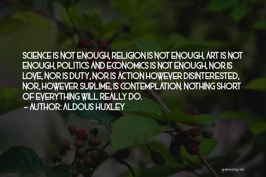 Aldous Huxley Quotes: Science Is Not Enough, Religion Is Not Enough, Art Is Not Enough, Politics And Economics Is Not Enough, Nor Is