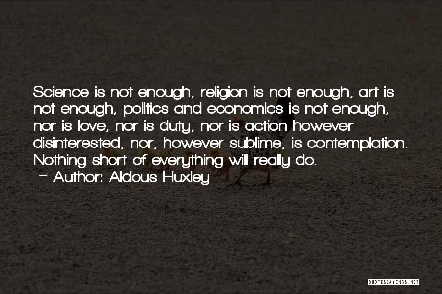 Aldous Huxley Quotes: Science Is Not Enough, Religion Is Not Enough, Art Is Not Enough, Politics And Economics Is Not Enough, Nor Is