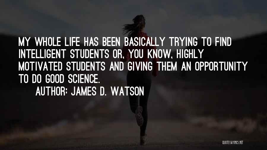 James D. Watson Quotes: My Whole Life Has Been Basically Trying To Find Intelligent Students Or, You Know, Highly Motivated Students And Giving Them