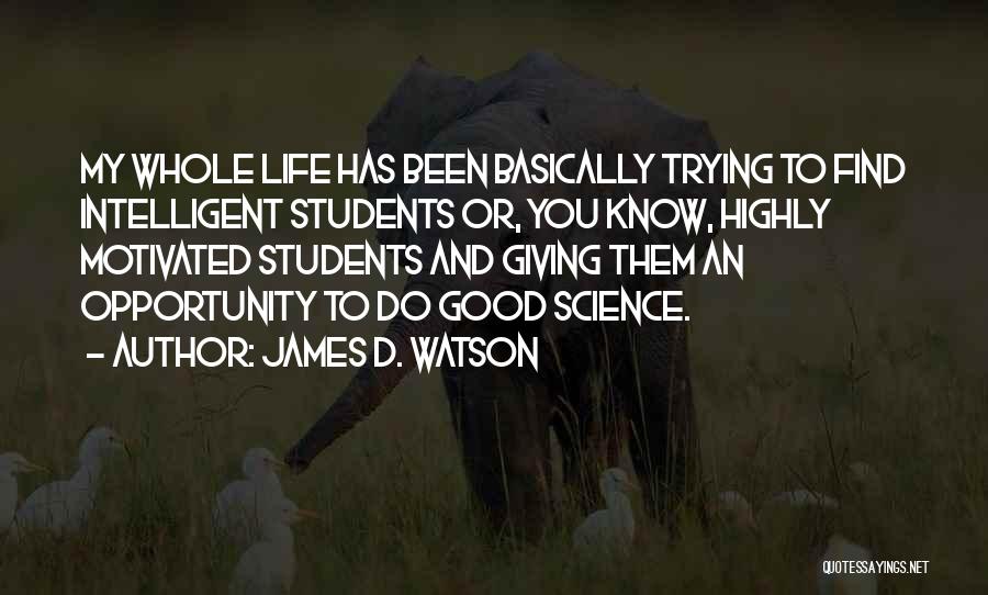 James D. Watson Quotes: My Whole Life Has Been Basically Trying To Find Intelligent Students Or, You Know, Highly Motivated Students And Giving Them