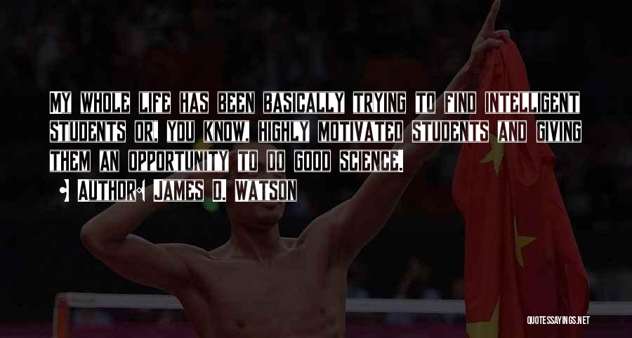 James D. Watson Quotes: My Whole Life Has Been Basically Trying To Find Intelligent Students Or, You Know, Highly Motivated Students And Giving Them