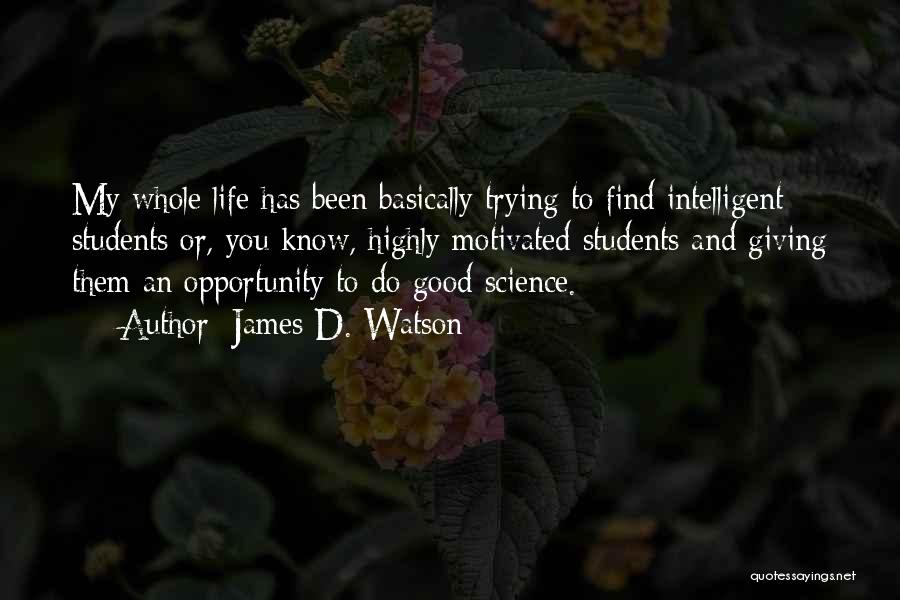 James D. Watson Quotes: My Whole Life Has Been Basically Trying To Find Intelligent Students Or, You Know, Highly Motivated Students And Giving Them