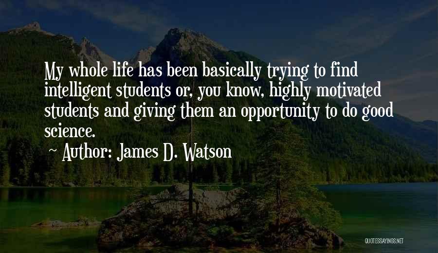 James D. Watson Quotes: My Whole Life Has Been Basically Trying To Find Intelligent Students Or, You Know, Highly Motivated Students And Giving Them