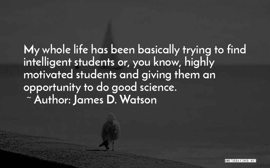 James D. Watson Quotes: My Whole Life Has Been Basically Trying To Find Intelligent Students Or, You Know, Highly Motivated Students And Giving Them