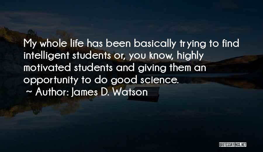 James D. Watson Quotes: My Whole Life Has Been Basically Trying To Find Intelligent Students Or, You Know, Highly Motivated Students And Giving Them