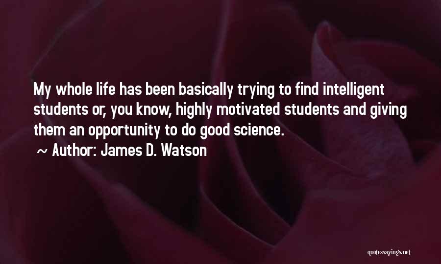 James D. Watson Quotes: My Whole Life Has Been Basically Trying To Find Intelligent Students Or, You Know, Highly Motivated Students And Giving Them