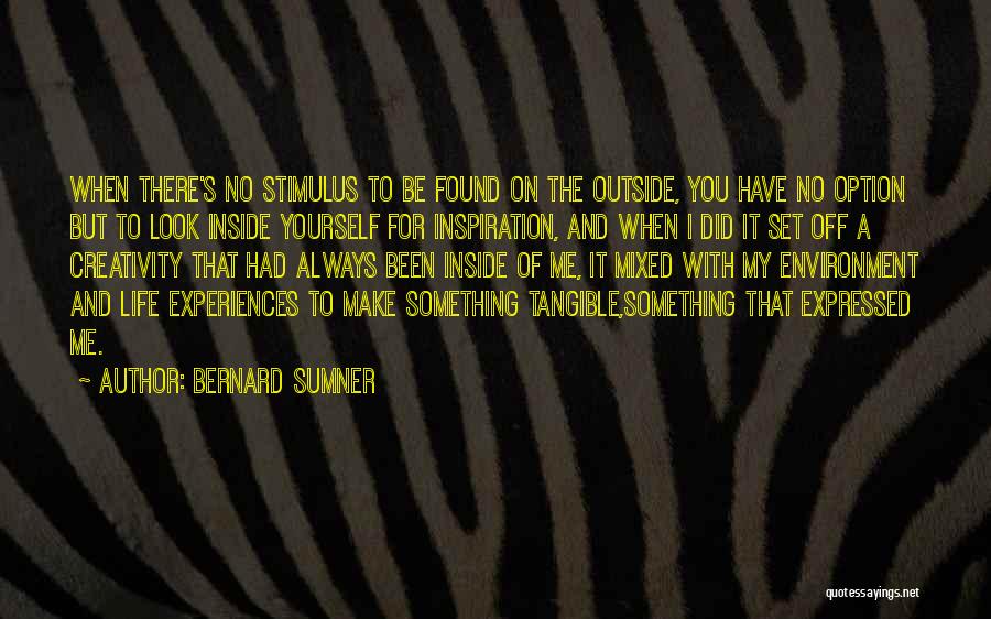 Bernard Sumner Quotes: When There's No Stimulus To Be Found On The Outside, You Have No Option But To Look Inside Yourself For