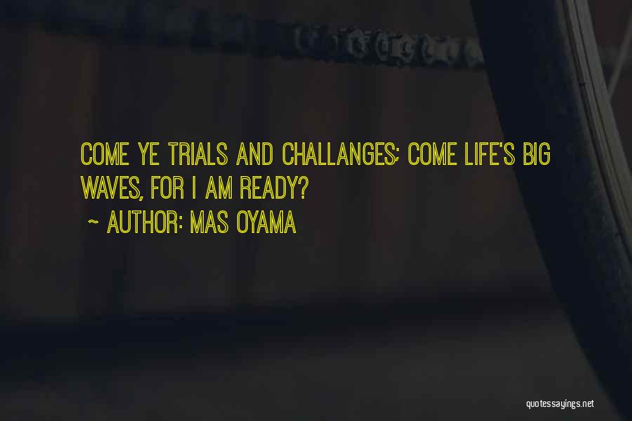 Mas Oyama Quotes: Come Ye Trials And Challanges; Come Life's Big Waves, For I Am Ready?