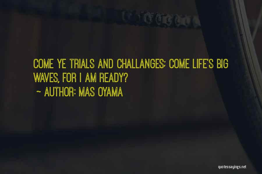 Mas Oyama Quotes: Come Ye Trials And Challanges; Come Life's Big Waves, For I Am Ready?