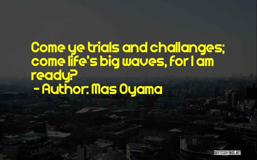 Mas Oyama Quotes: Come Ye Trials And Challanges; Come Life's Big Waves, For I Am Ready?