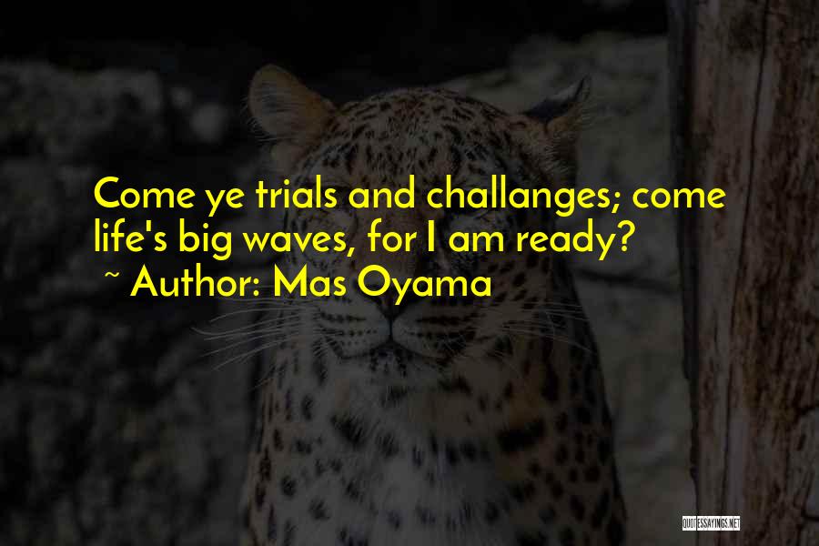 Mas Oyama Quotes: Come Ye Trials And Challanges; Come Life's Big Waves, For I Am Ready?