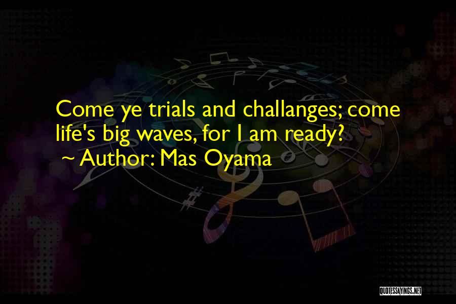 Mas Oyama Quotes: Come Ye Trials And Challanges; Come Life's Big Waves, For I Am Ready?