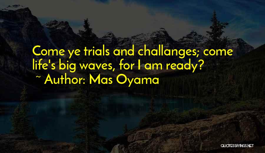 Mas Oyama Quotes: Come Ye Trials And Challanges; Come Life's Big Waves, For I Am Ready?