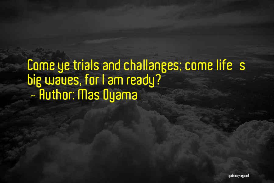 Mas Oyama Quotes: Come Ye Trials And Challanges; Come Life's Big Waves, For I Am Ready?