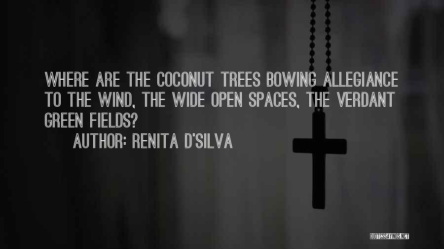 Renita D'Silva Quotes: Where Are The Coconut Trees Bowing Allegiance To The Wind, The Wide Open Spaces, The Verdant Green Fields?