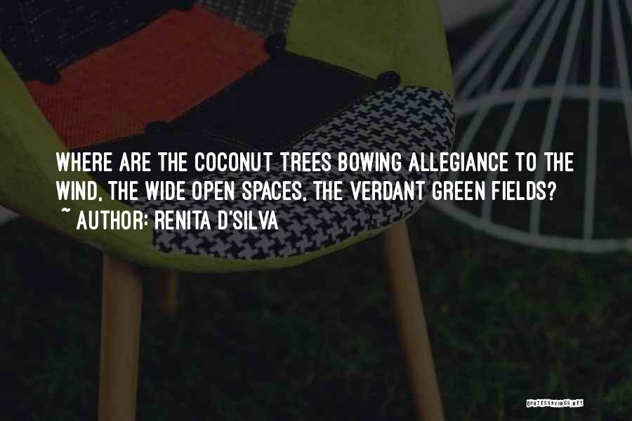 Renita D'Silva Quotes: Where Are The Coconut Trees Bowing Allegiance To The Wind, The Wide Open Spaces, The Verdant Green Fields?