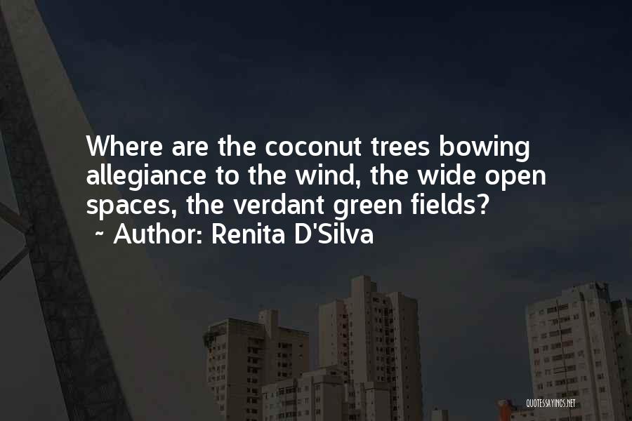 Renita D'Silva Quotes: Where Are The Coconut Trees Bowing Allegiance To The Wind, The Wide Open Spaces, The Verdant Green Fields?