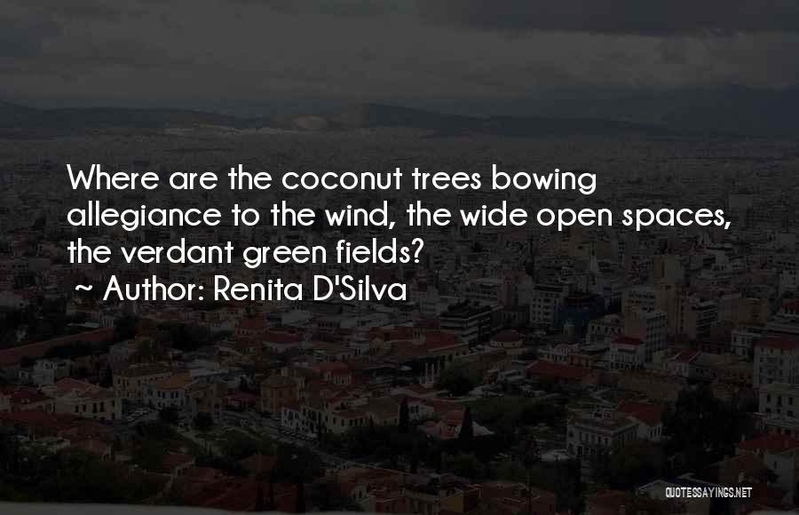 Renita D'Silva Quotes: Where Are The Coconut Trees Bowing Allegiance To The Wind, The Wide Open Spaces, The Verdant Green Fields?