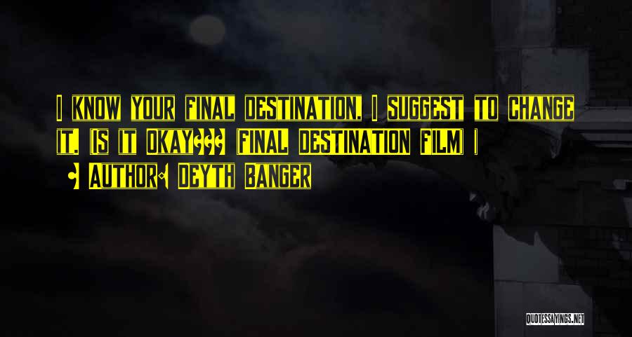 Deyth Banger Quotes: I Know Your Final Destination, I Suggest To Change It. (is It Okay??? (final Destination Film) )