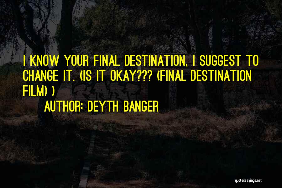 Deyth Banger Quotes: I Know Your Final Destination, I Suggest To Change It. (is It Okay??? (final Destination Film) )