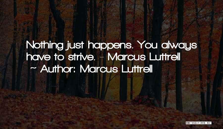 Marcus Luttrell Quotes: Nothing Just Happens. You Always Have To Strive. - Marcus Luttrell