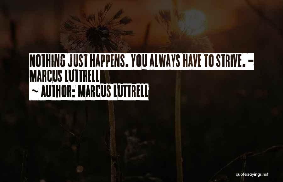 Marcus Luttrell Quotes: Nothing Just Happens. You Always Have To Strive. - Marcus Luttrell