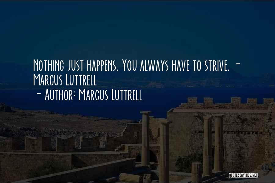 Marcus Luttrell Quotes: Nothing Just Happens. You Always Have To Strive. - Marcus Luttrell