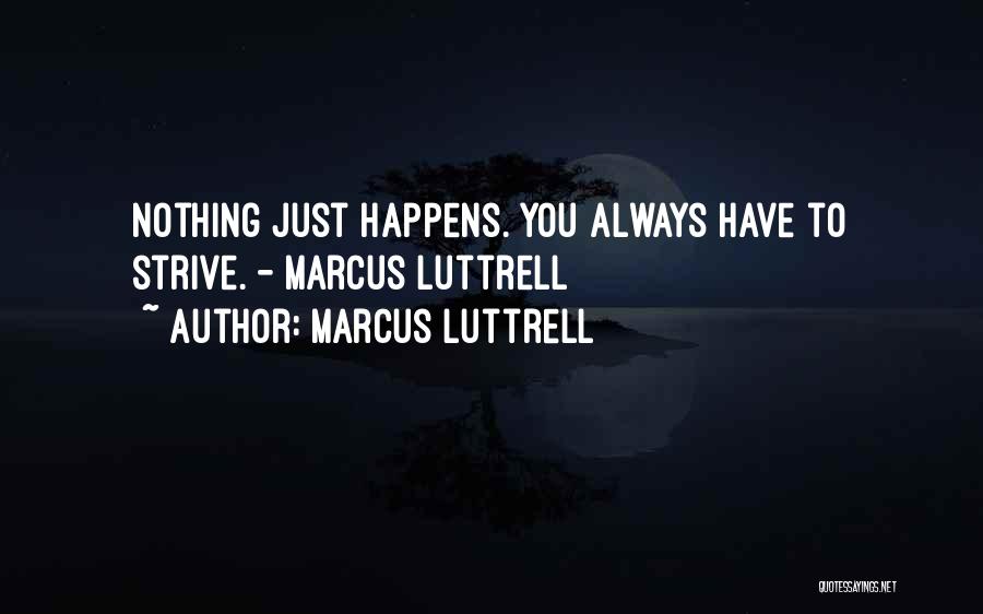 Marcus Luttrell Quotes: Nothing Just Happens. You Always Have To Strive. - Marcus Luttrell