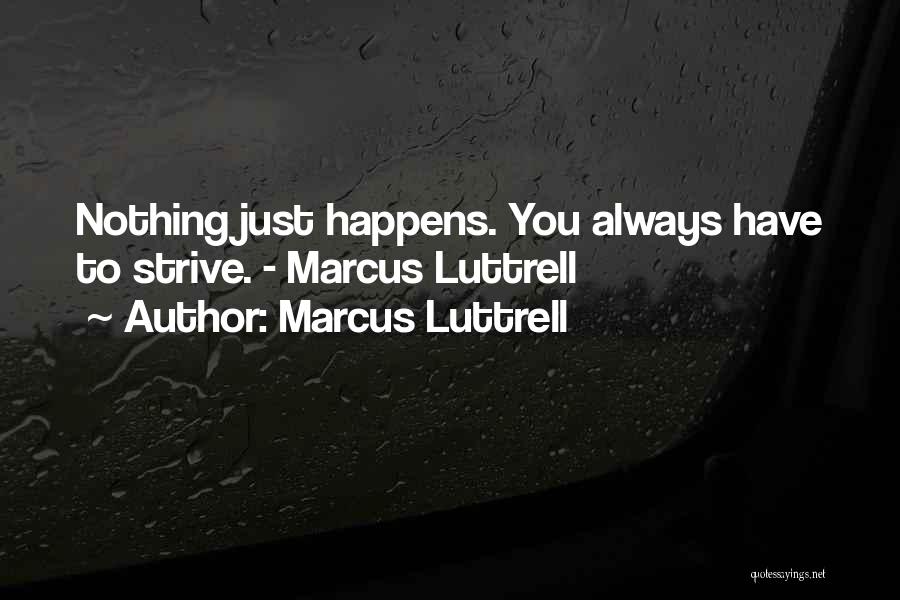 Marcus Luttrell Quotes: Nothing Just Happens. You Always Have To Strive. - Marcus Luttrell