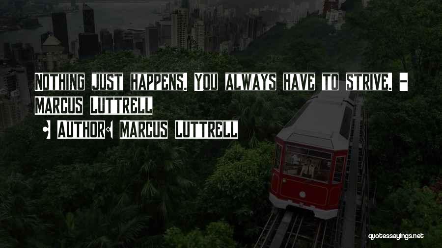 Marcus Luttrell Quotes: Nothing Just Happens. You Always Have To Strive. - Marcus Luttrell