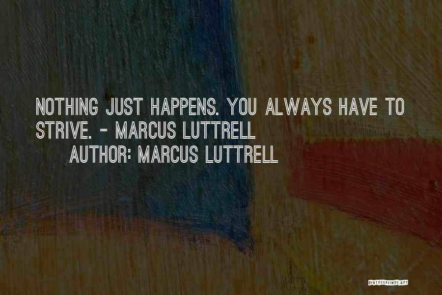 Marcus Luttrell Quotes: Nothing Just Happens. You Always Have To Strive. - Marcus Luttrell