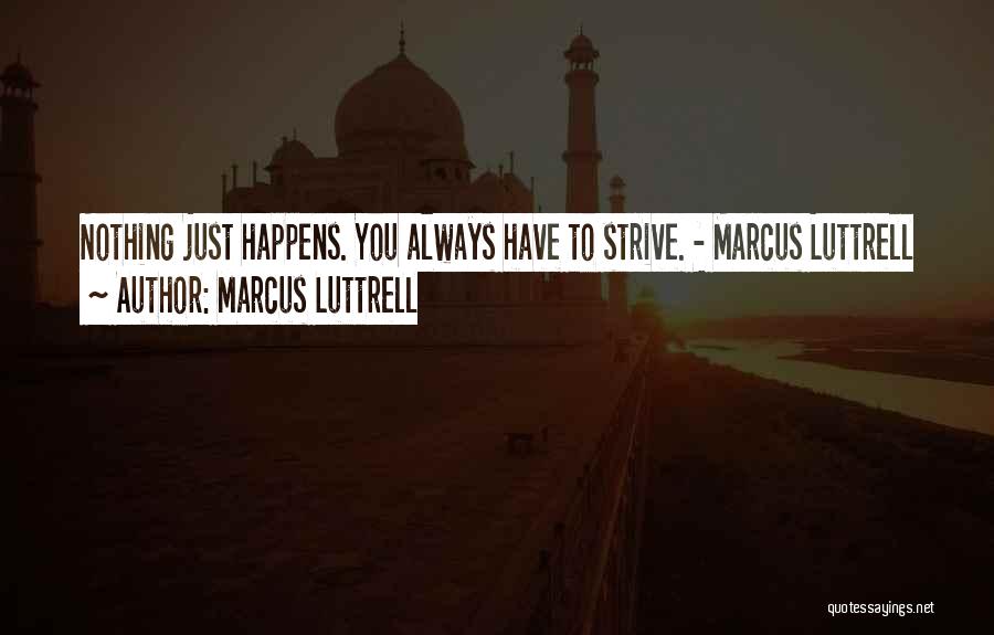 Marcus Luttrell Quotes: Nothing Just Happens. You Always Have To Strive. - Marcus Luttrell