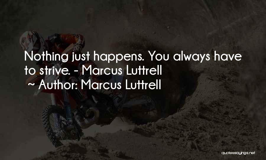 Marcus Luttrell Quotes: Nothing Just Happens. You Always Have To Strive. - Marcus Luttrell