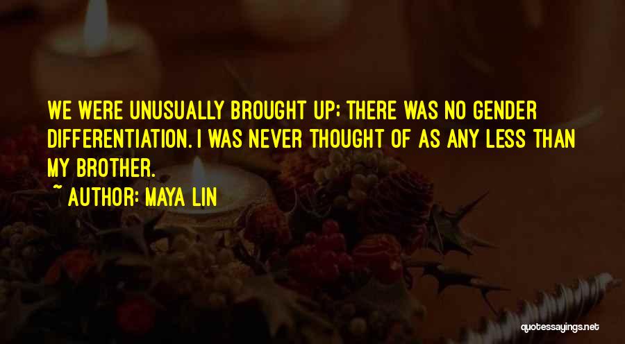 Maya Lin Quotes: We Were Unusually Brought Up; There Was No Gender Differentiation. I Was Never Thought Of As Any Less Than My