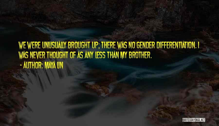 Maya Lin Quotes: We Were Unusually Brought Up; There Was No Gender Differentiation. I Was Never Thought Of As Any Less Than My