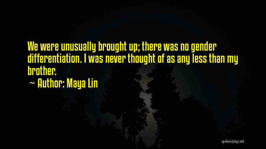 Maya Lin Quotes: We Were Unusually Brought Up; There Was No Gender Differentiation. I Was Never Thought Of As Any Less Than My