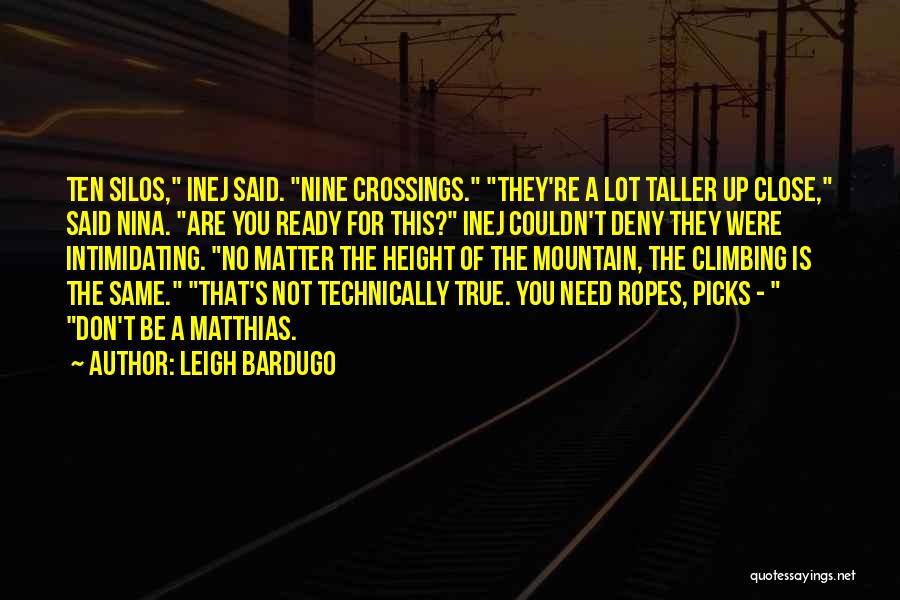 Leigh Bardugo Quotes: Ten Silos, Inej Said. Nine Crossings. They're A Lot Taller Up Close, Said Nina. Are You Ready For This? Inej