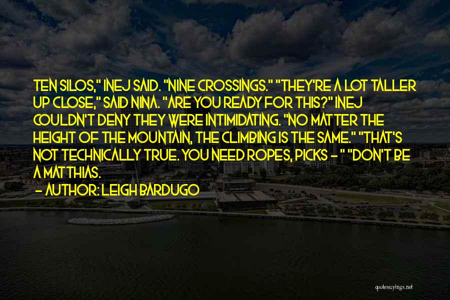 Leigh Bardugo Quotes: Ten Silos, Inej Said. Nine Crossings. They're A Lot Taller Up Close, Said Nina. Are You Ready For This? Inej