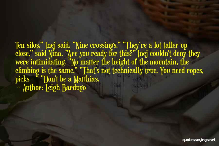 Leigh Bardugo Quotes: Ten Silos, Inej Said. Nine Crossings. They're A Lot Taller Up Close, Said Nina. Are You Ready For This? Inej