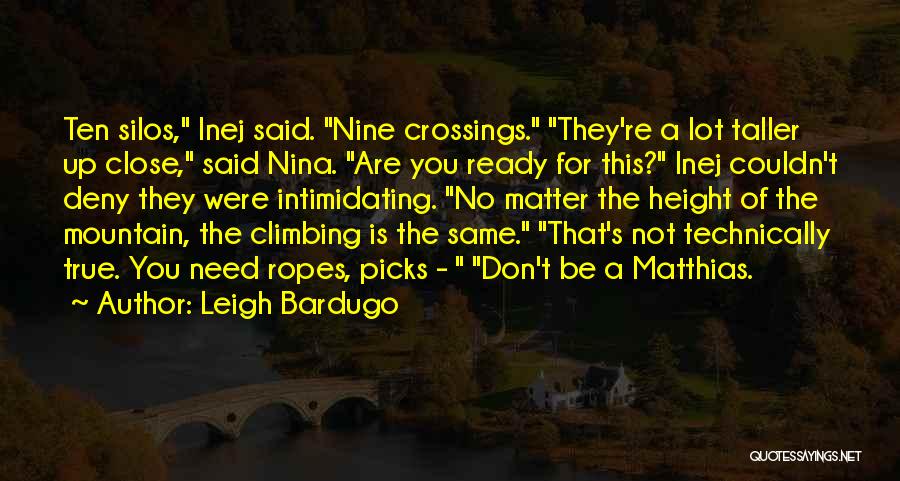 Leigh Bardugo Quotes: Ten Silos, Inej Said. Nine Crossings. They're A Lot Taller Up Close, Said Nina. Are You Ready For This? Inej