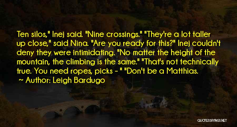 Leigh Bardugo Quotes: Ten Silos, Inej Said. Nine Crossings. They're A Lot Taller Up Close, Said Nina. Are You Ready For This? Inej