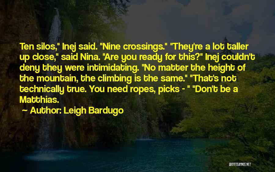 Leigh Bardugo Quotes: Ten Silos, Inej Said. Nine Crossings. They're A Lot Taller Up Close, Said Nina. Are You Ready For This? Inej