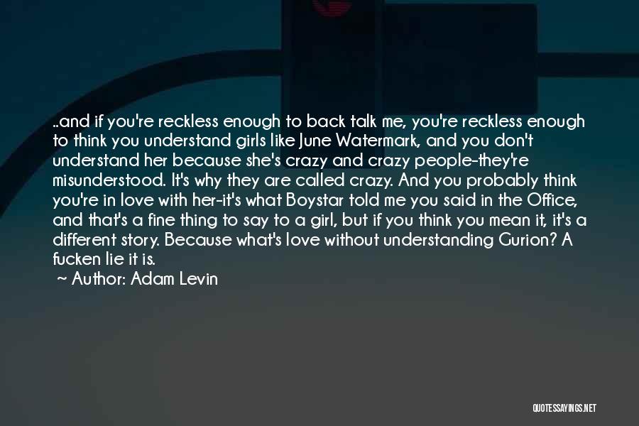 Adam Levin Quotes: ..and If You're Reckless Enough To Back Talk Me, You're Reckless Enough To Think You Understand Girls Like June Watermark,